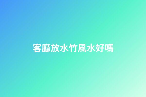 客廳放水竹風水好嗎