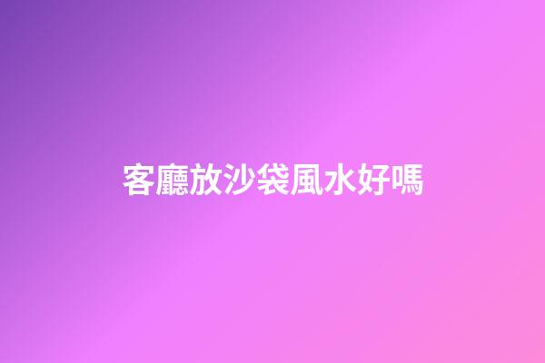 客廳放沙袋風水好嗎