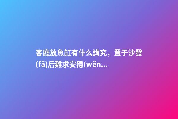 客廳放魚缸有什么講究，置于沙發(fā)后難求安穩(wěn)