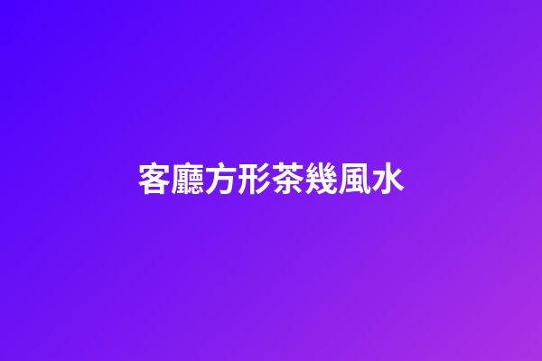 客廳方形茶幾風水