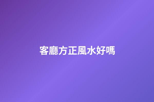客廳方正風水好嗎