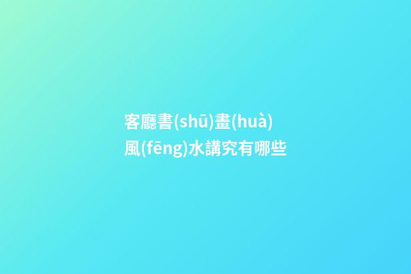 客廳書(shū)畫(huà)風(fēng)水講究有哪些
