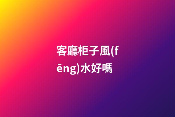 客廳柜子風(fēng)水好嗎