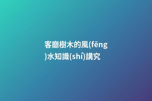 客廳樹木的風(fēng)水知識(shí)講究