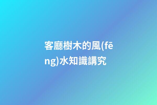 客廳樹木的風(fēng)水知識講究