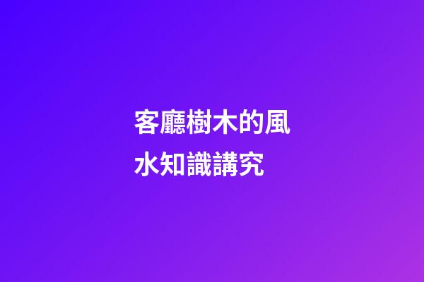 客廳樹木的風水知識講究