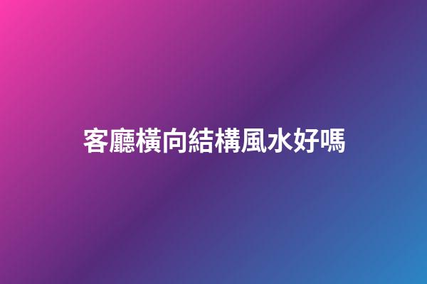 客廳橫向結構風水好嗎