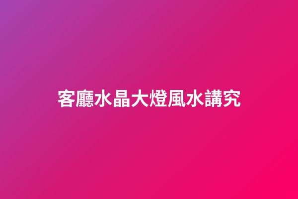 客廳水晶大燈風水講究