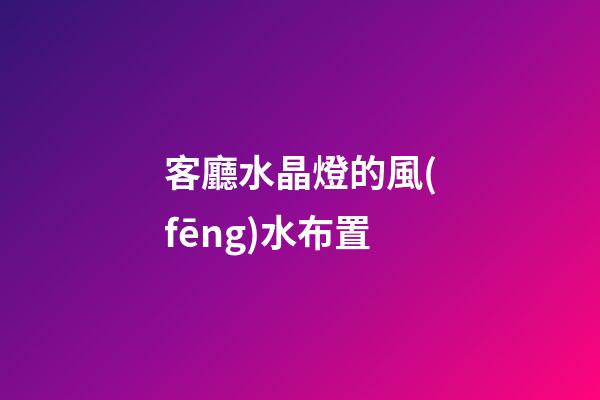 客廳水晶燈的風(fēng)水布置