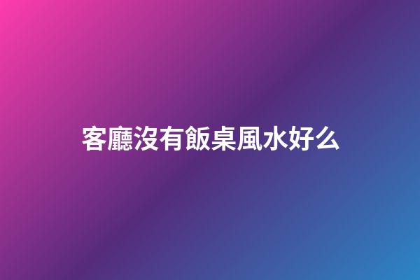 客廳沒有飯桌風水好么