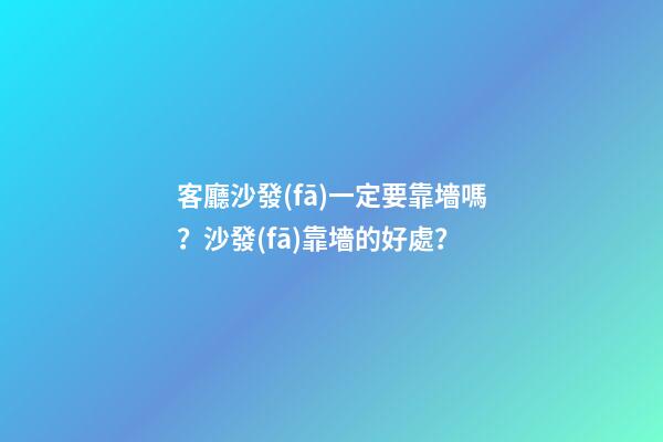 客廳沙發(fā)一定要靠墻嗎？沙發(fā)靠墻的好處？