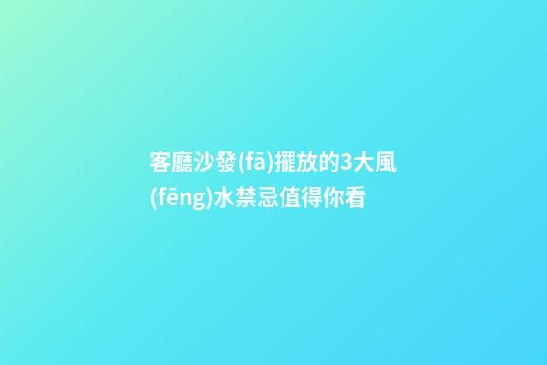 客廳沙發(fā)擺放的3大風(fēng)水禁忌值得你看