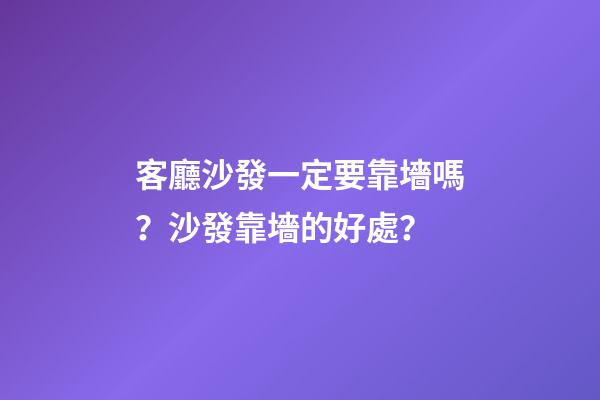 客廳沙發一定要靠墻嗎？沙發靠墻的好處？