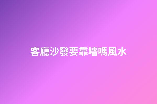 客廳沙發要靠墻嗎風水