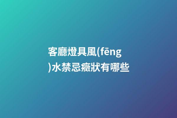 客廳燈具風(fēng)水禁忌癥狀有哪些