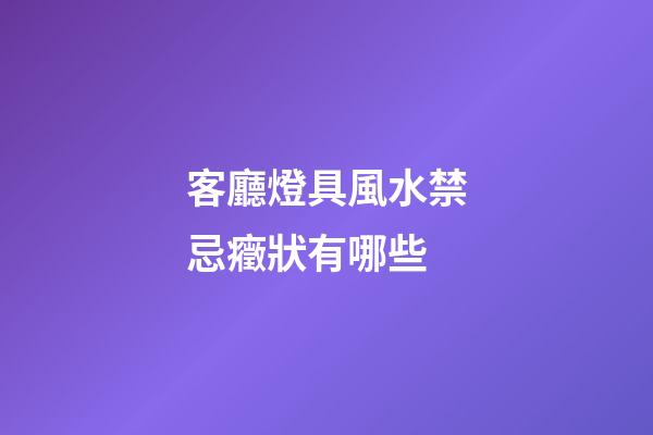 客廳燈具風水禁忌癥狀有哪些