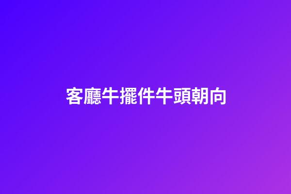 客廳牛擺件牛頭朝向
