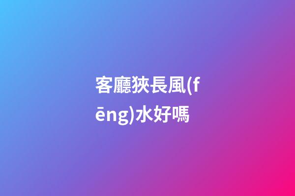 客廳狹長風(fēng)水好嗎