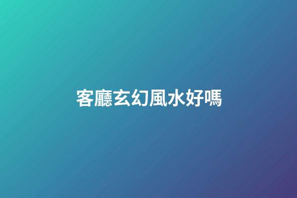 客廳玄幻風水好嗎