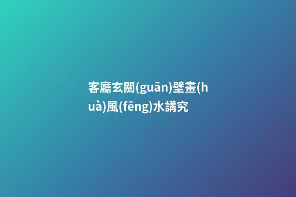 客廳玄關(guān)壁畫(huà)風(fēng)水講究