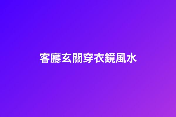 客廳玄關穿衣鏡風水
