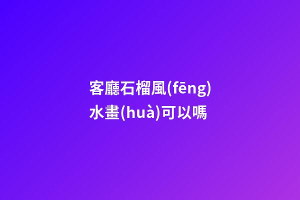 客廳石榴風(fēng)水畫(huà)可以嗎