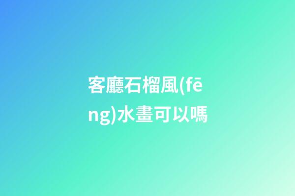 客廳石榴風(fēng)水畫可以嗎