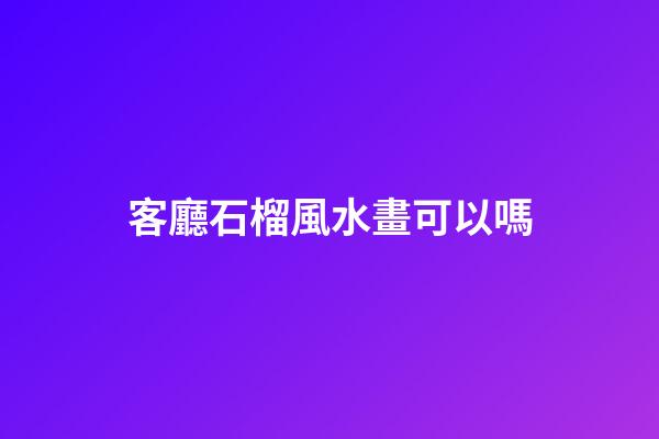 客廳石榴風水畫可以嗎
