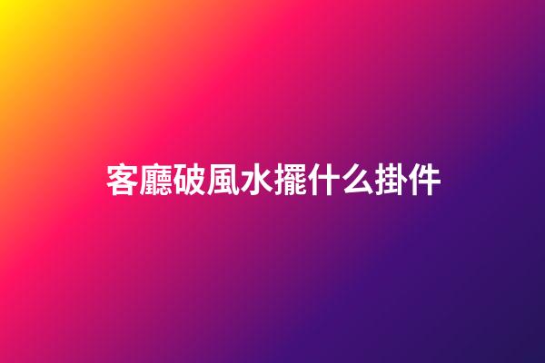 客廳破風水擺什么掛件