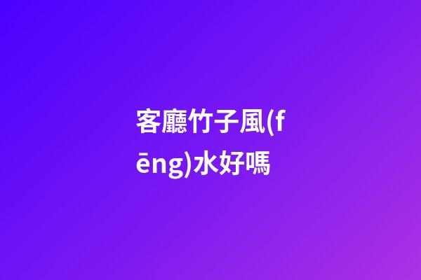客廳竹子風(fēng)水好嗎