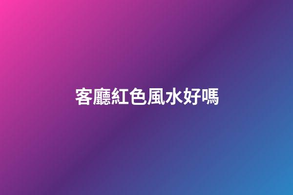 客廳紅色風水好嗎