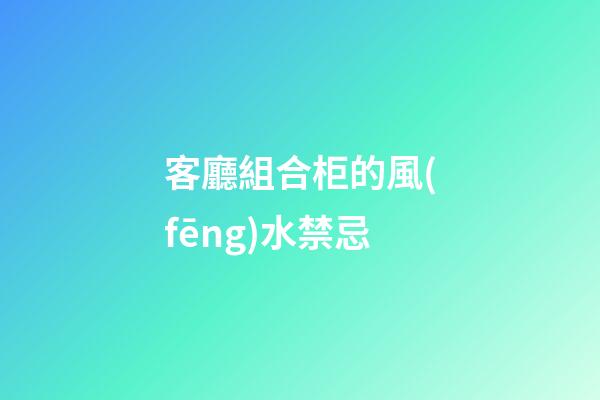 客廳組合柜的風(fēng)水禁忌