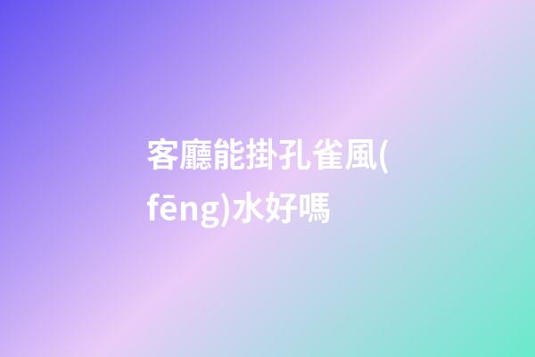 客廳能掛孔雀風(fēng)水好嗎