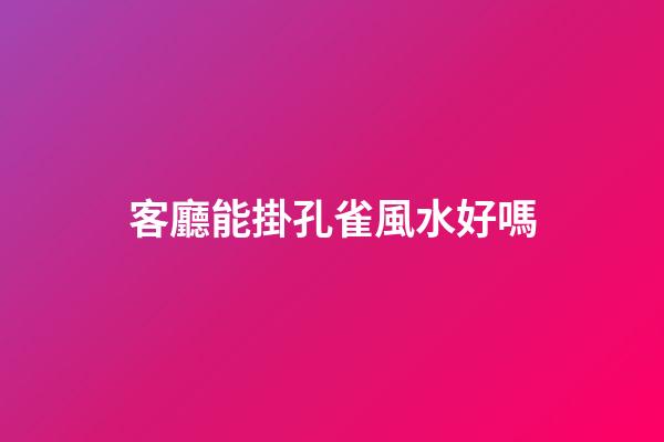 客廳能掛孔雀風水好嗎