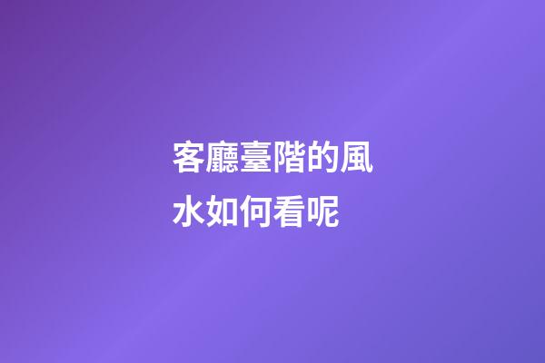 客廳臺階的風水如何看呢
