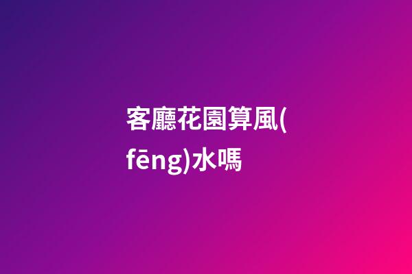 客廳花園算風(fēng)水嗎