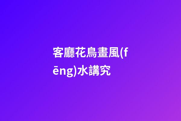 客廳花鳥畫風(fēng)水講究