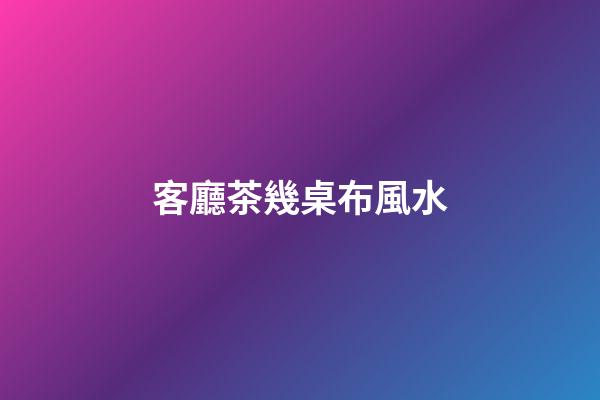 客廳茶幾桌布風水