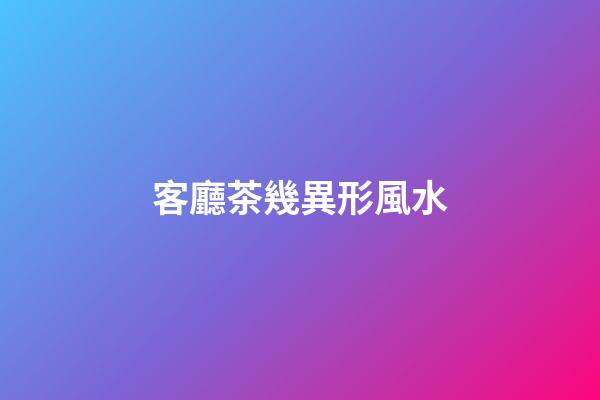 客廳茶幾異形風水