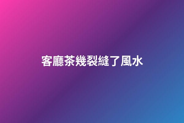 客廳茶幾裂縫了風水