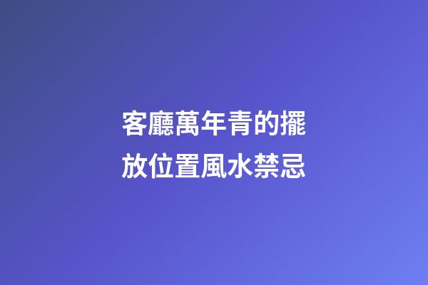 客廳萬年青的擺放位置風水禁忌