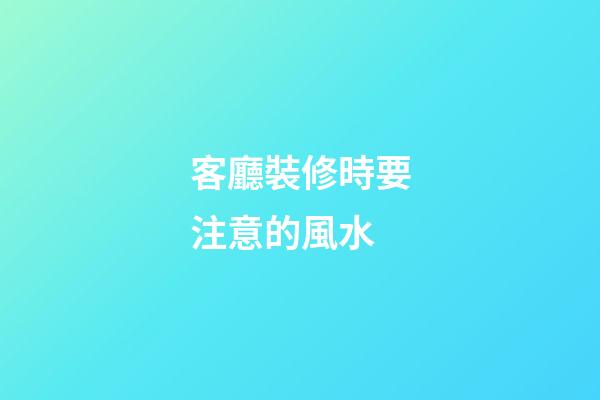 客廳裝修時要注意的風水