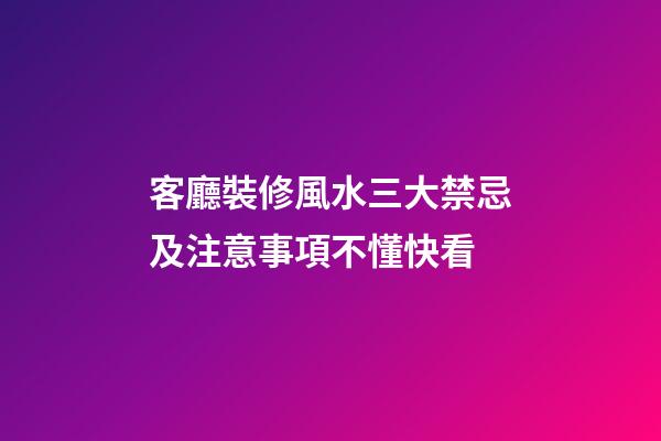 客廳裝修風水三大禁忌及注意事項不懂快看