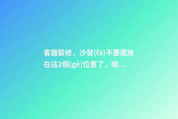 客廳裝修，沙發(fā)不要擺放在這2個(gè)位置了，暗喻斷你財(cái)運(yùn)