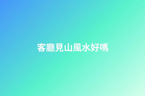 客廳見山風水好嗎