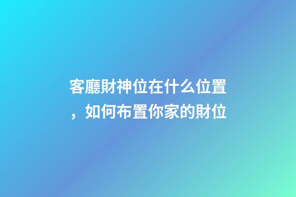 客廳財神位在什么位置，如何布置你家的財位