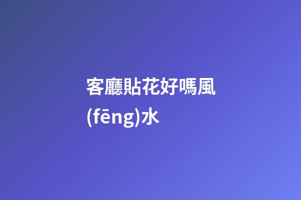 客廳貼花好嗎風(fēng)水