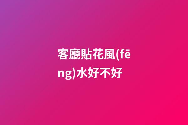 客廳貼花風(fēng)水好不好