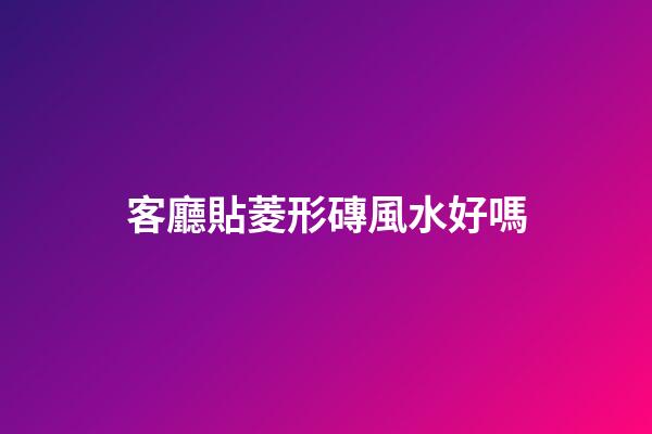 客廳貼菱形磚風水好嗎