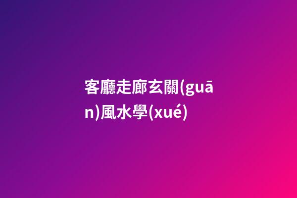 客廳走廊玄關(guān)風水學(xué)